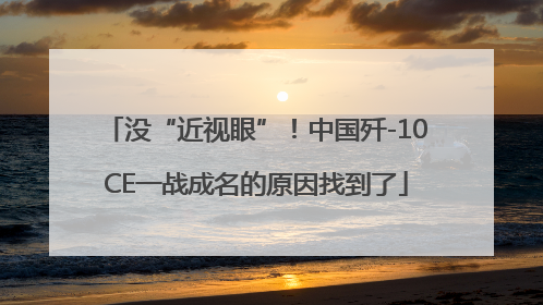 没“近视眼”！中国歼-10CE一战成名的原因找到了