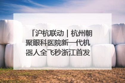 沪杭联动｜杭州朝聚眼科医院新一代机器人全飞秒浙江首发庆典仪式圆满落幕