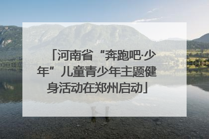 河南省“奔跑吧·少年”儿童青少年主题健身活动在郑州启动