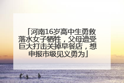 河南16岁高中生勇救落水女子牺牲，父母遭受巨大打击关掉早餐店，想申报市级见义勇为