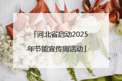 河北省启动2025年节能宣传周活动