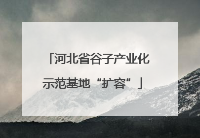 河北省谷子产业化示范基地“扩容”