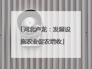 河北卢龙：发展设施农业促农增收
