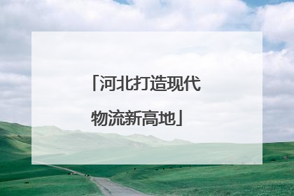 河北打造现代物流新高地