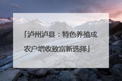 泸州泸县：特色养殖成农户增收致富新选择