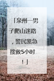 泉州一男子爬山迷路，警民紧急搜救5小时！