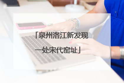 泉州洛江新发现一处宋代窑址