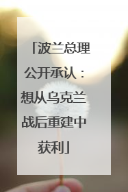 波兰总理公开承认：想从乌克兰战后重建中获利
