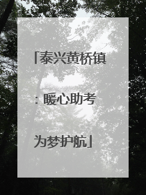 泰兴黄桥镇：暖心助考 为梦护航