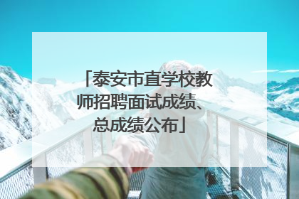 泰安市直学校教师招聘面试成绩、总成绩公布