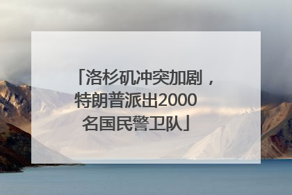 洛杉矶冲突加剧，特朗普派出2000名国民警卫队