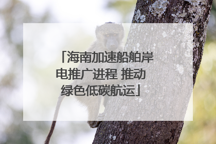 海南加速船舶岸电推广进程 推动绿色低碳航运