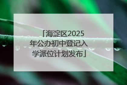 海淀区2025年公办初中登记入学派位计划发布