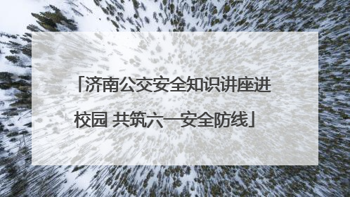 济南公交安全知识讲座进校园 共筑六一安全防线