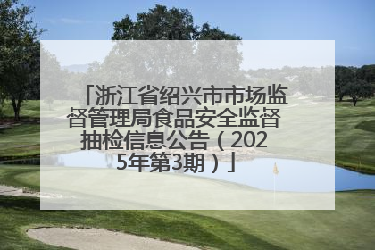 浙江省绍兴市市场监督管理局食品安全监督抽检信息公告（2025年第3期）