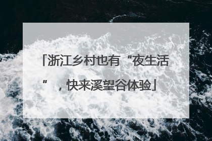 浙江乡村也有“夜生活”，快来溪望谷体验