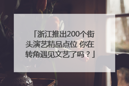 浙江推出200个街头演艺精品点位 你在转角遇见文艺了吗？