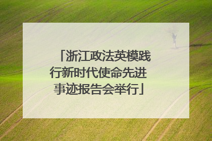 浙江政法英模践行新时代使命先进事迹报告会举行