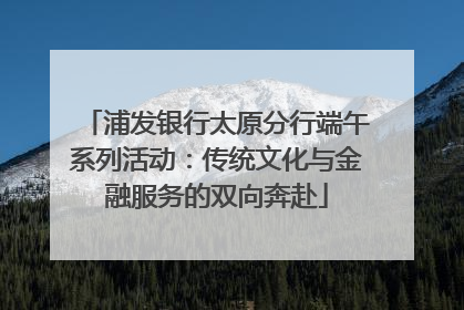 浦发银行太原分行端午系列活动：传统文化与金融服务的双向奔赴