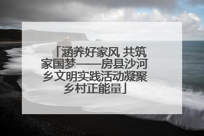 涵养好家风 共筑家国梦——房县沙河乡文明实践活动凝聚乡村正能量