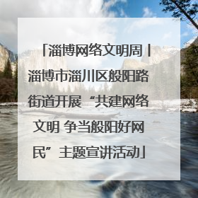 淄博网络文明周丨淄博市淄川区般阳路街道开展“共建网络文明 争当般阳好网民”主题宣讲活动