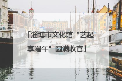 淄博市文化馆“艺起享端午”圆满收官