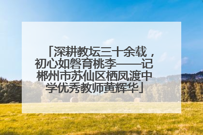 深耕教坛三十余载，初心如磐育桃李——记郴州市苏仙区栖凤渡中学优秀教师黄辉华
