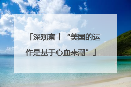 深观察丨“美国的运作是基于心血来潮”