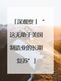 深观察丨“这无助于美国制造业的长期复苏”