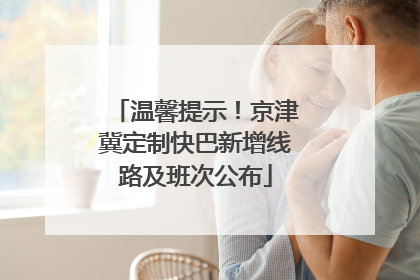 温馨提示！京津冀定制快巴新增线路及班次公布