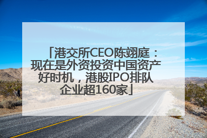 港交所CEO陈翊庭：现在是外资投资中国资产好时机，港股IPO排队企业超160家