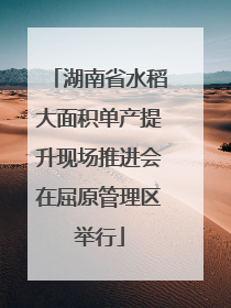 湖南省水稻大面积单产提升现场推进会在屈原管理区举行