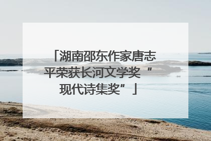 湖南邵东作家唐志平荣获长河文学奖“现代诗集奖”