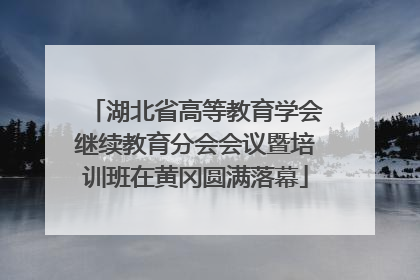 湖北省高等教育学会继续教育分会会议暨培训班在黄冈圆满落幕
