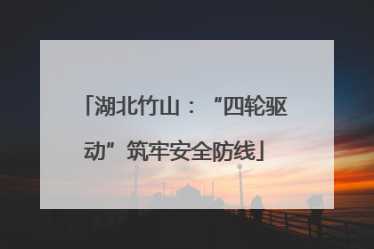 湖北竹山：“四轮驱动”筑牢安全防线