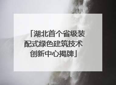 湖北首个省级装配式绿色建筑技术创新中心揭牌
