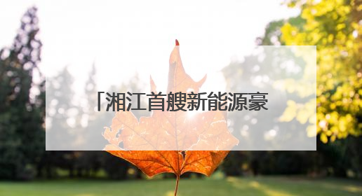 湘江首艘新能源豪华游轮“橘洲号”5月30日正式运营