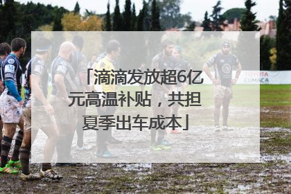 滴滴发放超6亿元高温补贴，共担夏季出车成本