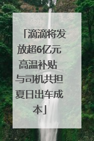 滴滴将发放超6亿元高温补贴 与司机共担夏日出车成本