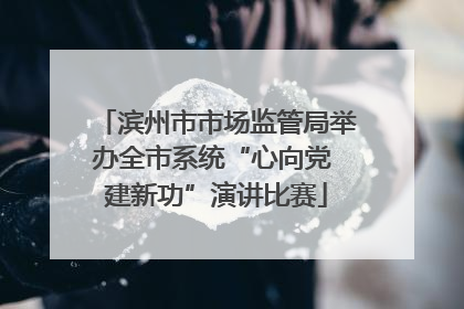 滨州市市场监管局举办全市系统“心向党 建新功”演讲比赛