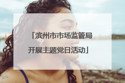 滨州市市场监管局开展主题党日活动