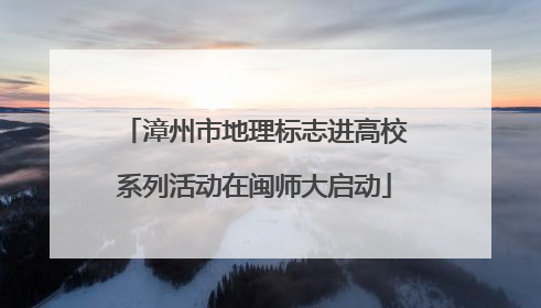 漳州市地理标志进高校系列活动在闽师大启动