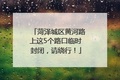 菏泽城区黄河路上这5个路口临时封闭，请绕行！