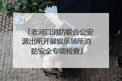 老河口消防联合公安派出所开展娱乐场所消防安全专项检查