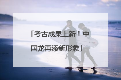 考古成果上新！中国龙再添新形象