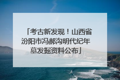 考古新发现！山西省汾阳市冯郝沟明代纪年墓发掘资料公布