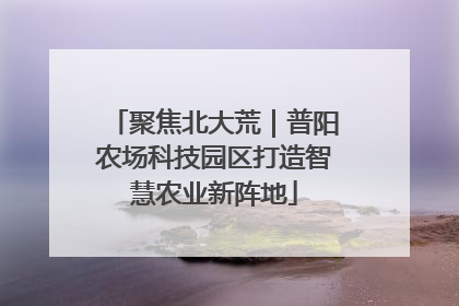 聚焦北大荒｜普阳农场科技园区打造智慧农业新阵地
