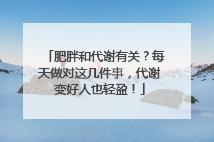 肥胖和代谢有关？每天做对这几件事，代谢变好人也轻盈！