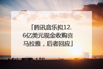 腾讯音乐拟12.6亿美元现金收购喜马拉雅，后者回应
