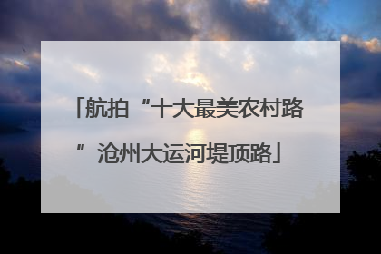 航拍“十大最美农村路”沧州大运河堤顶路